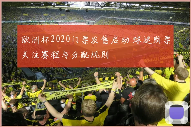 欧洲杯2020门票发售启动 球迷购票关注赛程与分配规则