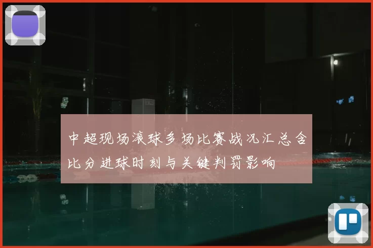 中超现场滚球多场比赛战况汇总含比分进球时刻与关键判罚影响