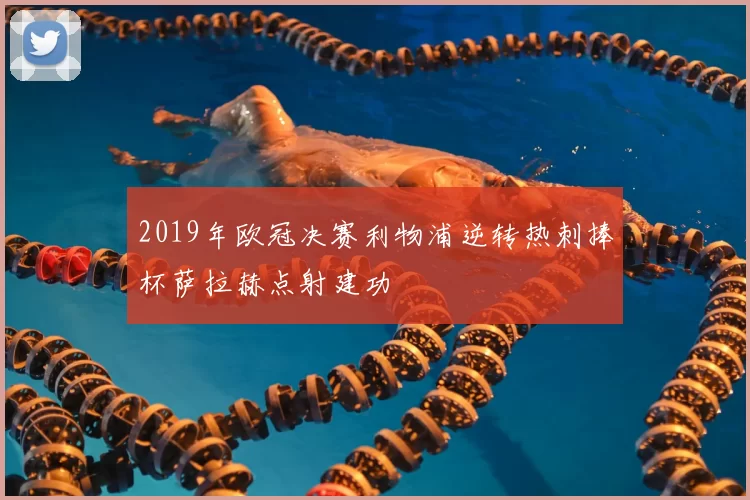 2019年欧冠决赛利物浦逆转热刺捧杯萨拉赫点射建功