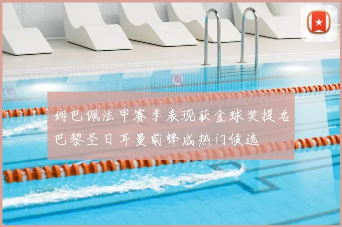 姆巴佩法甲赛季表现获金球奖提名巴黎圣日耳曼前锋成热门候选