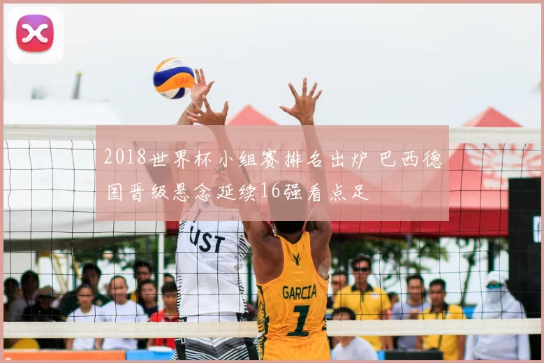 2018世界杯小组赛排名出炉 巴西德国晋级悬念延续16强看点足