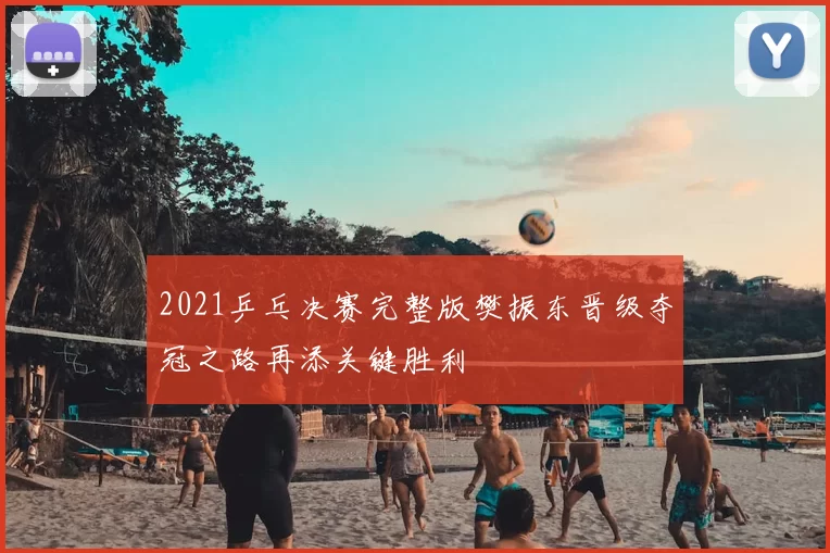 2021乒乓决赛完整版樊振东晋级夺冠之路再添关键胜利