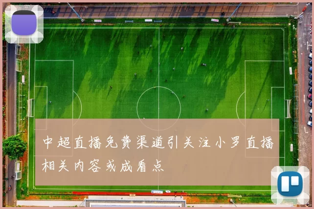 中超直播免费渠道引关注小罗直播相关内容或成看点