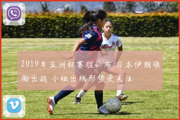 2019年亚洲杯赛程公布 日本伊朗领衔出战 小组出线形势受关注