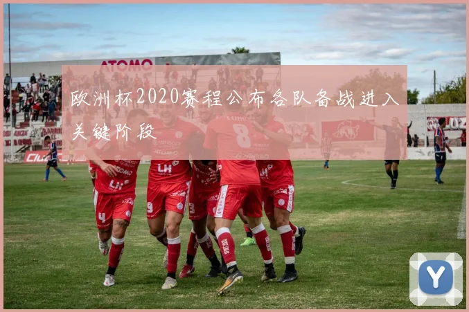 欧洲杯2020赛程公布各队备战进入关键阶段