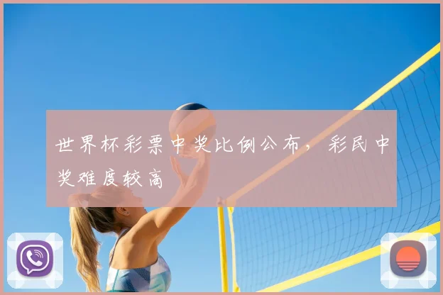 世界杯彩票中奖比例公布，彩民中奖难度较高