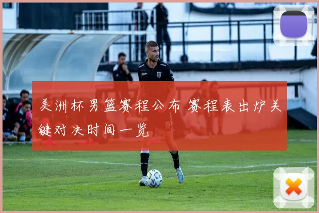 美洲杯男篮赛程公布 赛程表出炉关键对决时间一览