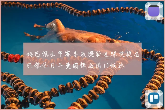 姆巴佩法甲赛季表现获金球奖提名巴黎圣日耳曼前锋成热门候选