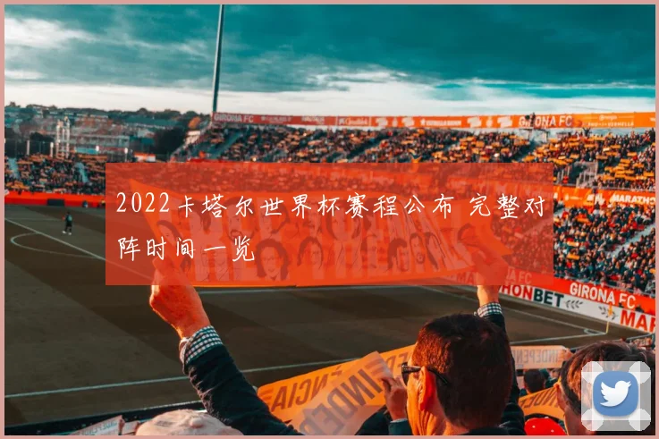 2022卡塔尔世界杯赛程公布 完整对阵时间一览
