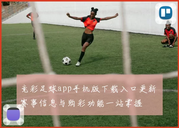 竞彩足球app手机版下载入口更新 赛事信息与购彩功能一站掌握