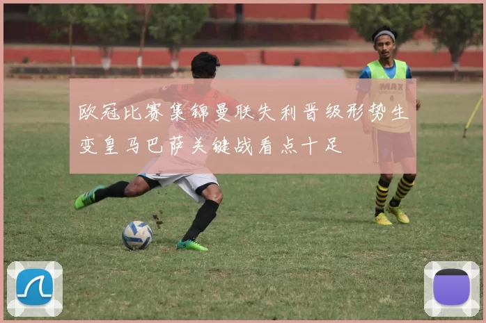 欧冠比赛集锦曼联失利晋级形势生变皇马巴萨关键战看点十足