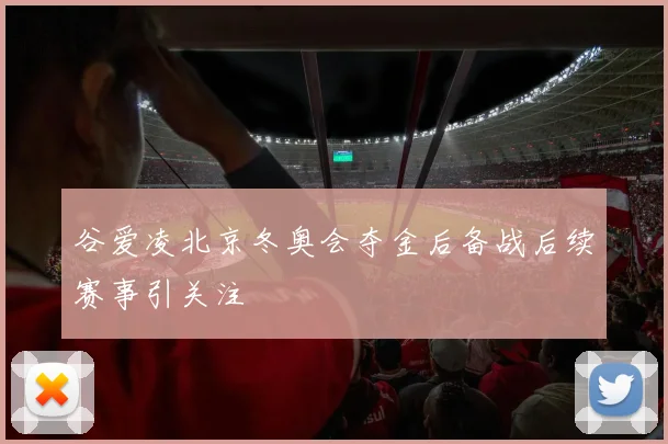 谷爱凌北京冬奥会夺金后备战后续赛事引关注
