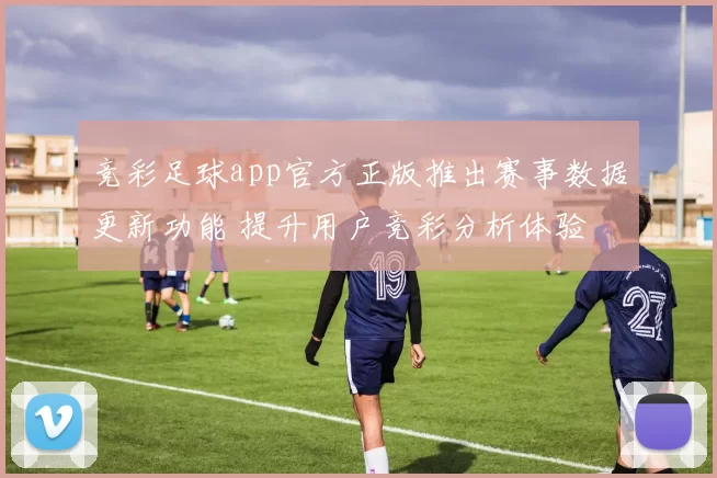 竞彩足球app官方正版推出赛事数据更新功能 提升用户竞彩分析体验