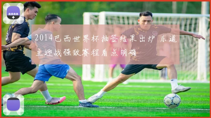 2014巴西世界杯抽签结果出炉 东道主迎战强敌赛程看点明确