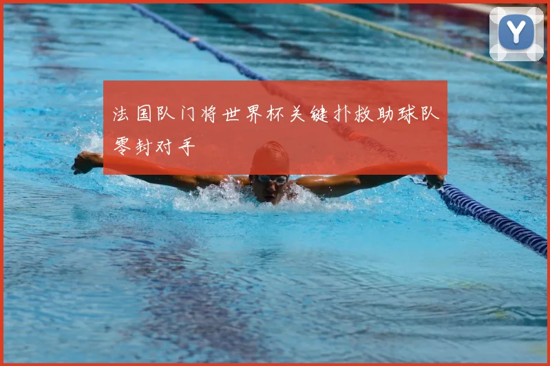 法国队门将世界杯关键扑救助球队零封对手