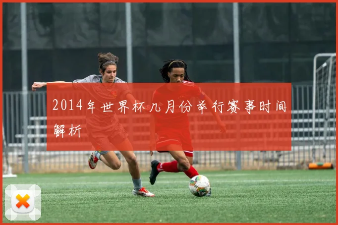 2014年世界杯几月份举行赛事时间解析