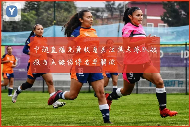 中超直播免费收看关注焦点球队战报与关键伤停名单解读