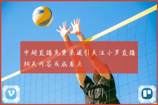 中超直播免费渠道引关注小罗直播相关内容或成看点